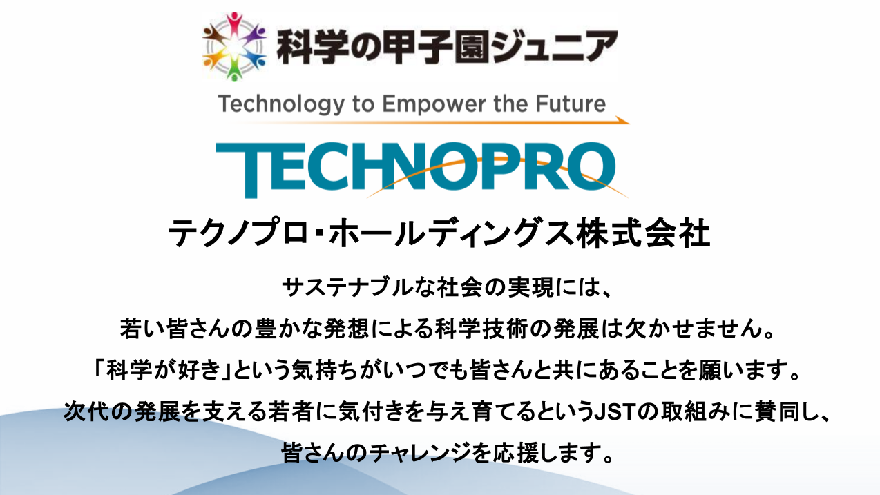 サステナブルな社会の実現には、若い皆さんの豊かな発想による科学技術の発展は欠かせません。「科学が好き」という気持ちがいつでも皆さんと共にあることを願います。次代の発展を支える若者に気付きを与え育てるというJSTの取組みに賛同し、皆さんのチャレンジを応援します。